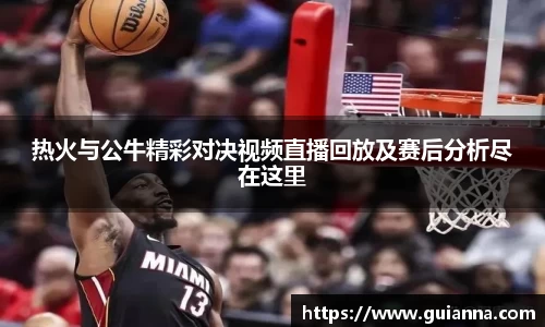 热火与公牛精彩对决视频直播回放及赛后分析尽在这里