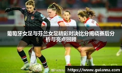 葡萄牙女足与芬兰女足精彩对决比分揭晓赛后分析与亮点回顾